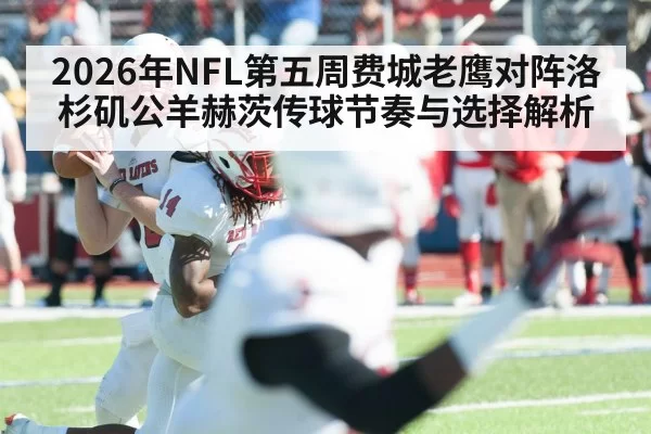 2026年NFL第五周费城老鹰对阵洛杉矶公羊赫茨传球节奏与选择解析