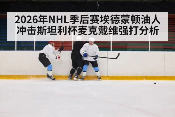 2026年NHL季后赛埃德蒙顿油人冲击斯坦利杯麦克戴维强打分析